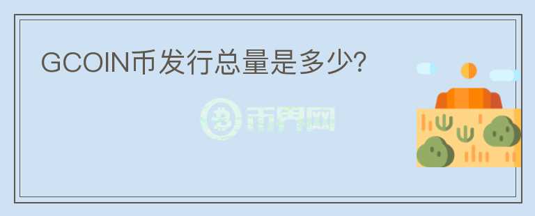 GCOIN幣發(fā)行總量是多少？