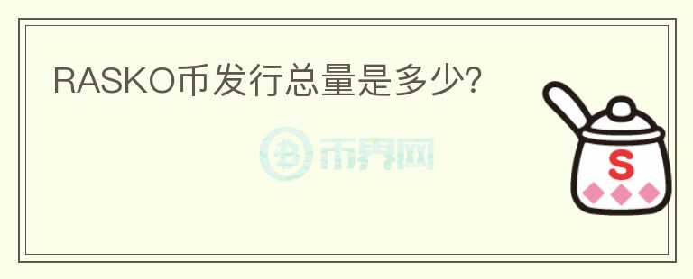 RASKO幣發(fā)行總量是多少？