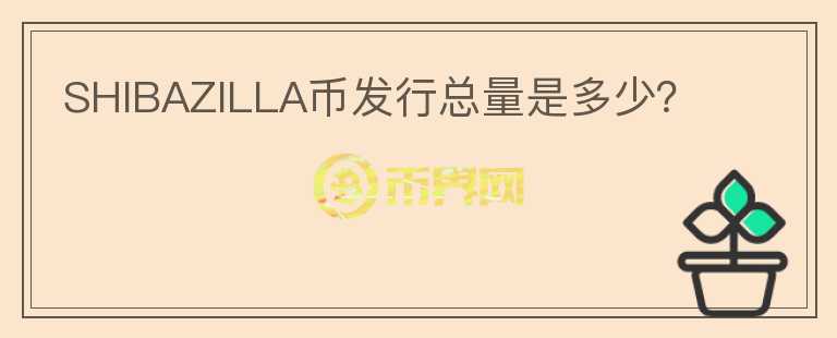 SHIBAZILLA幣發(fā)行總量是多少？