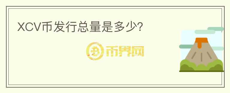 XCV幣發(fā)行總量是多少？