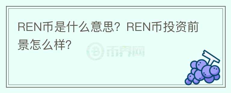 REN幣是什么意思？REN幣投資前景怎么樣？