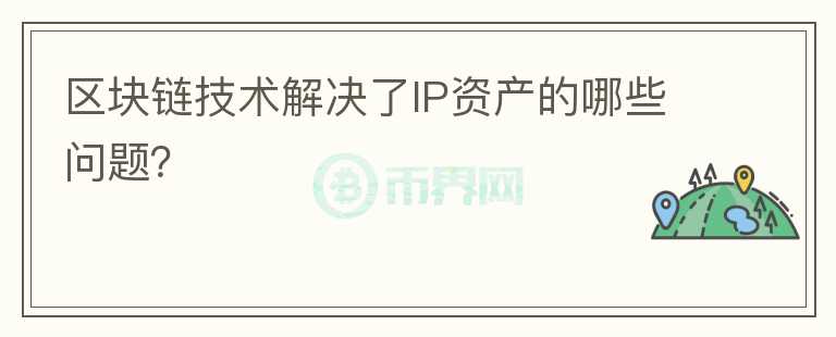 區(qū)塊鏈技術(shù)解決了IP資產(chǎn)的哪些問(wèn)題？