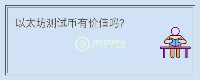 以太坊測(cè)試幣有價(jià)值嗎？