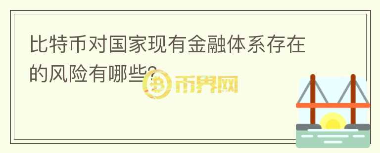 比特幣對國家現(xiàn)有金融體系存在的風(fēng)險有哪些？