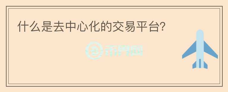 什么是去中心化的交易平臺？
