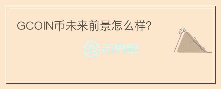 GCOIN幣未來(lái)前景怎么樣？