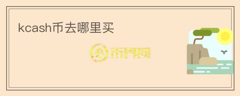 kcash幣去哪里買(mǎi)