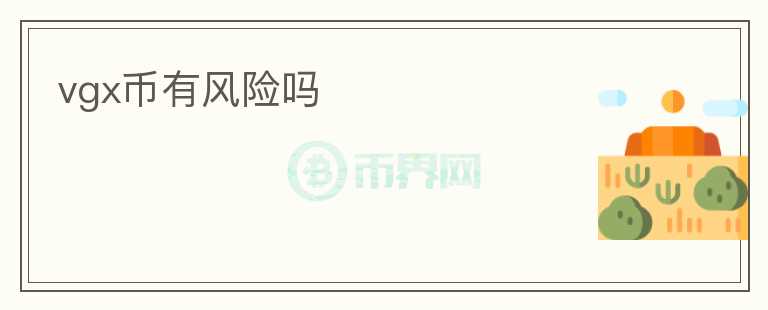 vgx幣有風(fēng)險(xiǎn)嗎