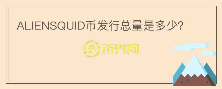 ALIENSQUID幣發(fā)行總量是多少？