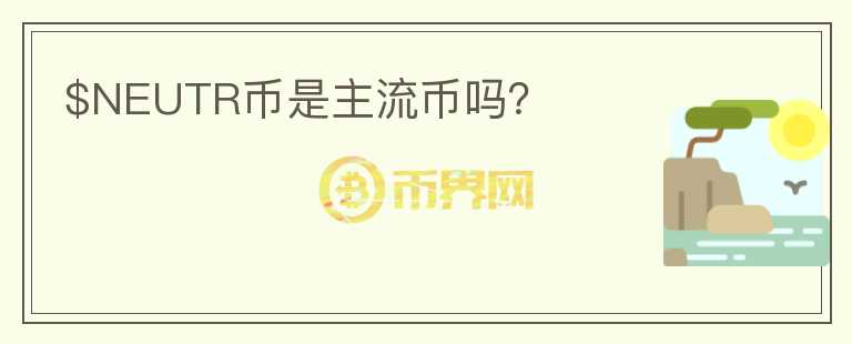 $NEUTR幣是主流幣嗎？