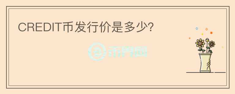 CREDIT幣發(fā)行價是多少？