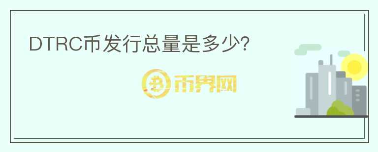 DTRC幣發(fā)行總量是多少？