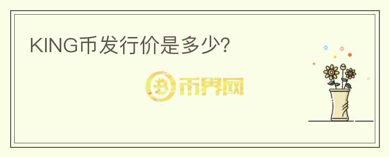 KING幣發(fā)行價(jià)是多少？