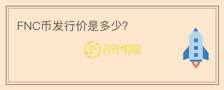 FNC幣發(fā)行價(jià)是多少？