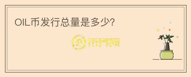 OIL幣發(fā)行總量是多少？