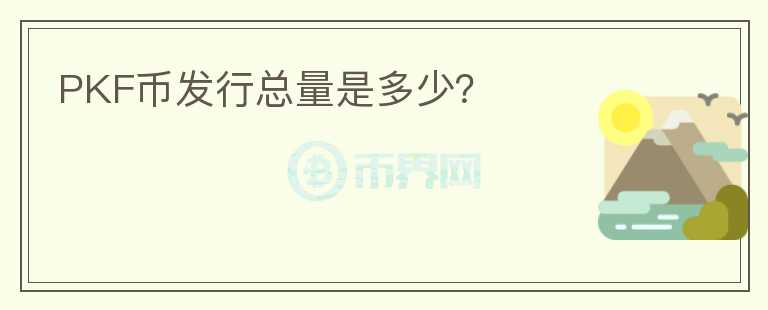 PKF幣發(fā)行總量是多少？