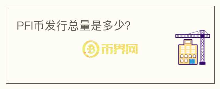 PFI幣發(fā)行總量是多少？