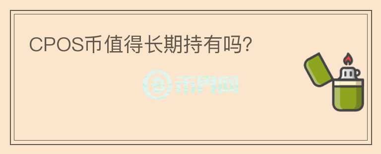 CPOS幣值得長(zhǎng)期持有嗎？