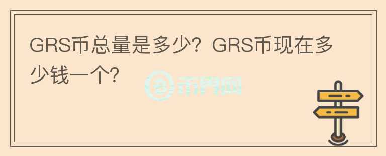GRS幣總量是多少？GRS幣現(xiàn)在多少錢一個(gè)？