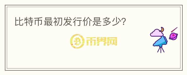 比特幣最初發(fā)行價(jià)是多少？