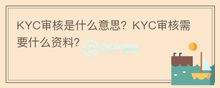 KYC審核是什么意思？KYC審核需要什么資料？