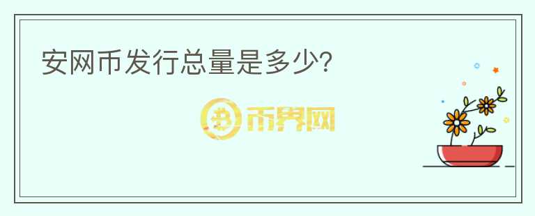 安網(wǎng)幣發(fā)行總量是多少？