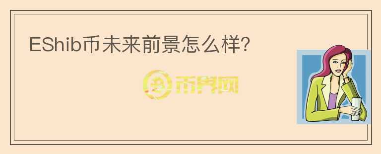 EShib幣未來(lái)前景怎么樣？