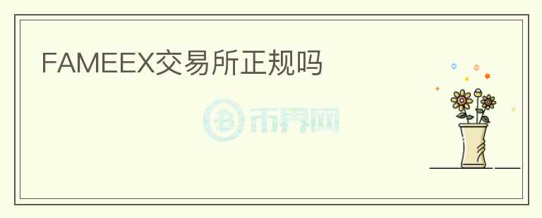 FAMEEX交易所正規(guī)嗎