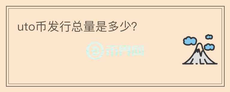 uto幣發(fā)行總量是多少？
