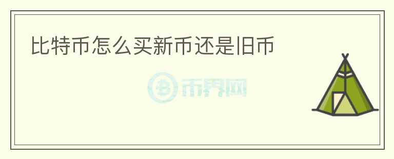 比特幣怎么買(mǎi)新幣還是舊幣