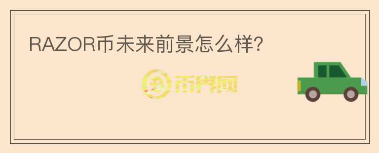RAZOR幣未來(lái)前景怎么樣？