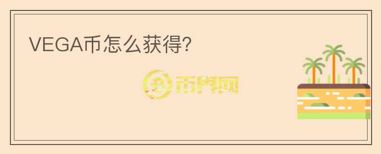 VEGA幣怎么獲得？