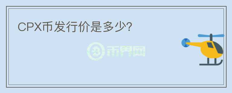CPX幣發(fā)行價(jià)是多少？