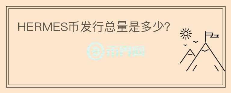HERMES幣發(fā)行總量是多少？