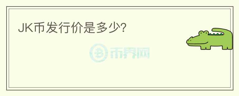 JK幣發(fā)行價(jià)是多少？