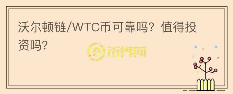 沃爾頓鏈/WTC幣可靠嗎？值得投資嗎？