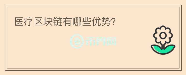醫(yī)療區(qū)塊鏈有哪些優(yōu)勢？