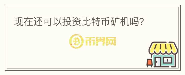 現(xiàn)在還可以投資比特幣礦機(jī)嗎？