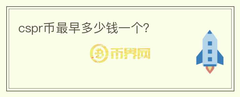 cspr幣最早多少錢一個(gè)？