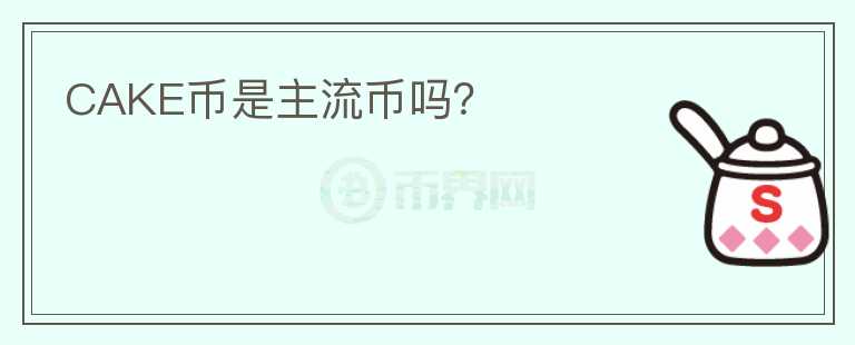 CAKE幣是主流幣嗎？