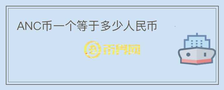 ANC幣一個等于多少人民幣