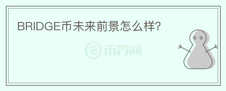 BRIDGE幣未來(lái)前景怎么樣？