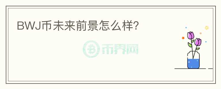 BWJ幣未來前景怎么樣？