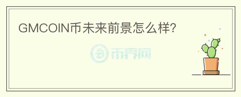 GMCOIN幣未來前景怎么樣？