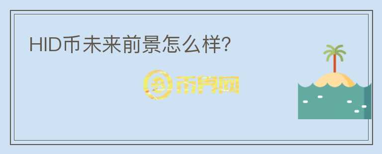 HID幣未來前景怎么樣？