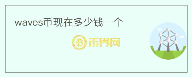 waves幣現(xiàn)在多少錢一個(gè)