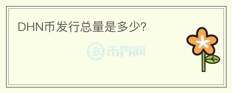 DHN幣發(fā)行總量是多少？