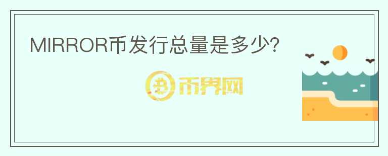 MIRROR幣發(fā)行總量是多少？