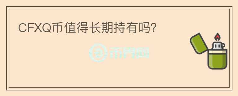 CFXQ幣值得長期持有嗎？