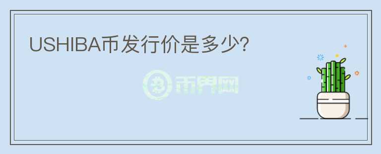 USHIBA幣發(fā)行價(jià)是多少？